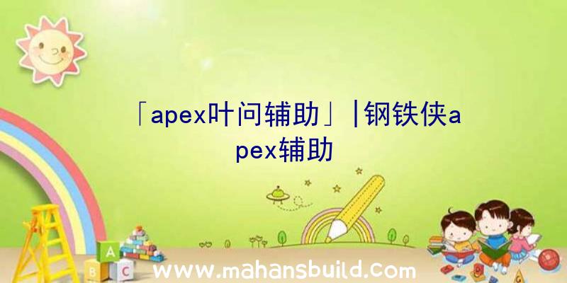 「apex叶问辅助」|钢铁侠apex辅助